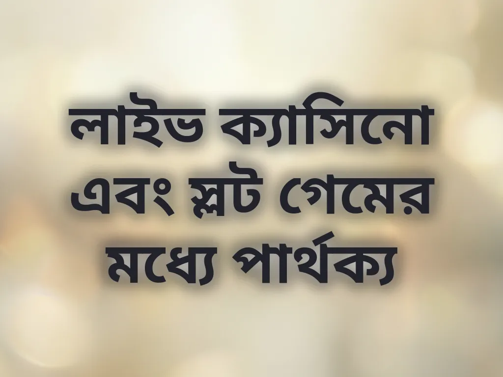 লাইভ ক্যাসিনো এবং স্লট গেমের মধ্যে পার্থক্য