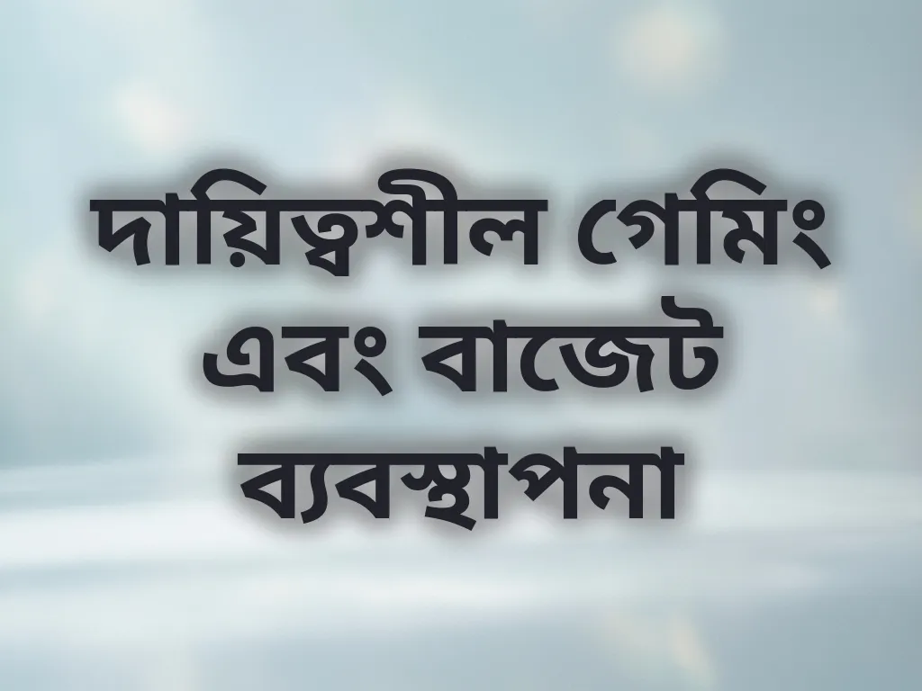 দায়িত্বশীল গেমিং এবং বাজেট ব্যবস্থাপনা