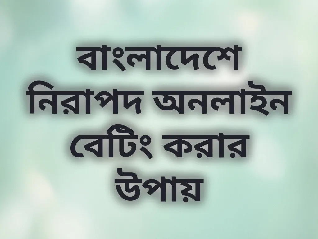 বাংলাদেশে নিরাপদ অনলাইন বেটিং করার উপায়